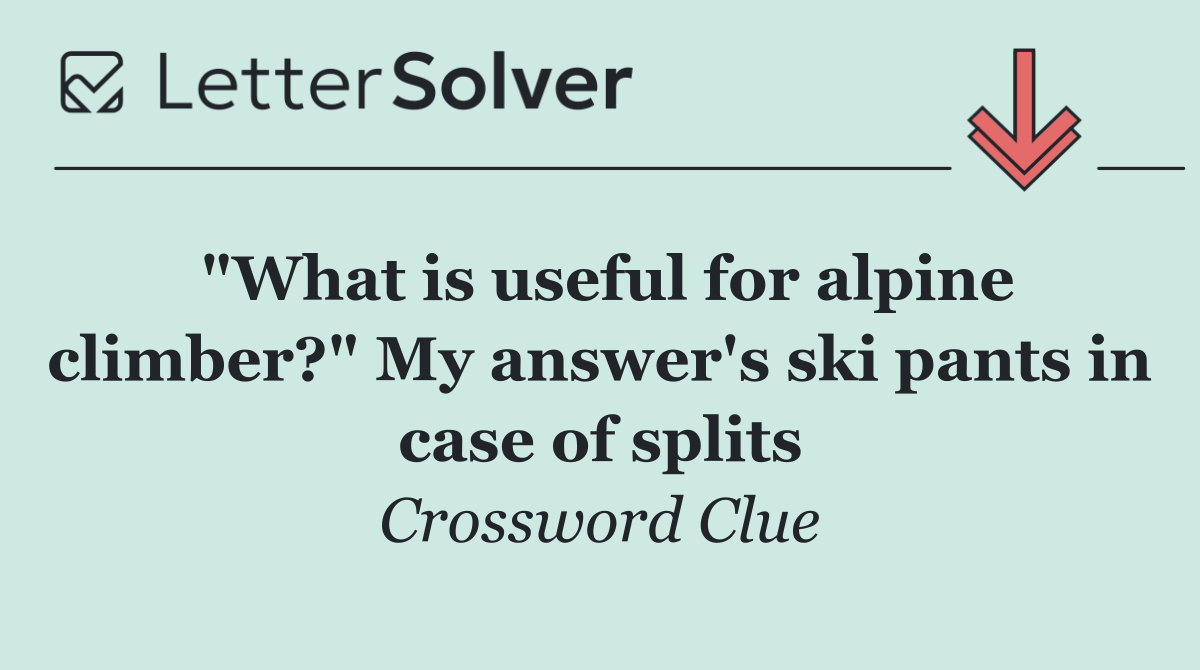 "What is useful for alpine climber?" My answer's ski pants in case of splits