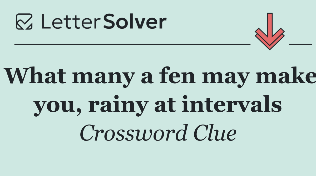 What many a fen may make you, rainy at intervals