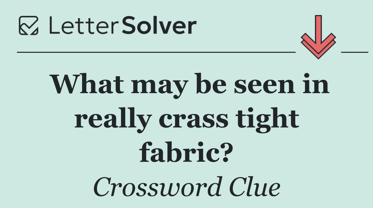 What may be seen in really crass tight fabric?