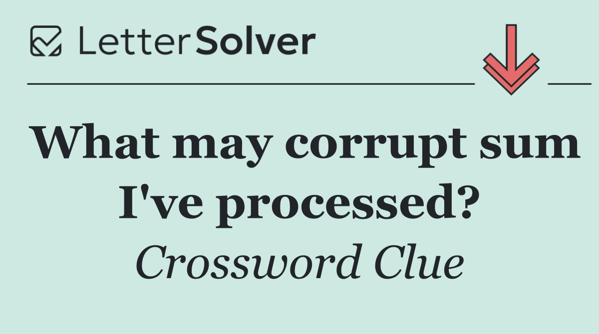 What may corrupt sum I've processed?