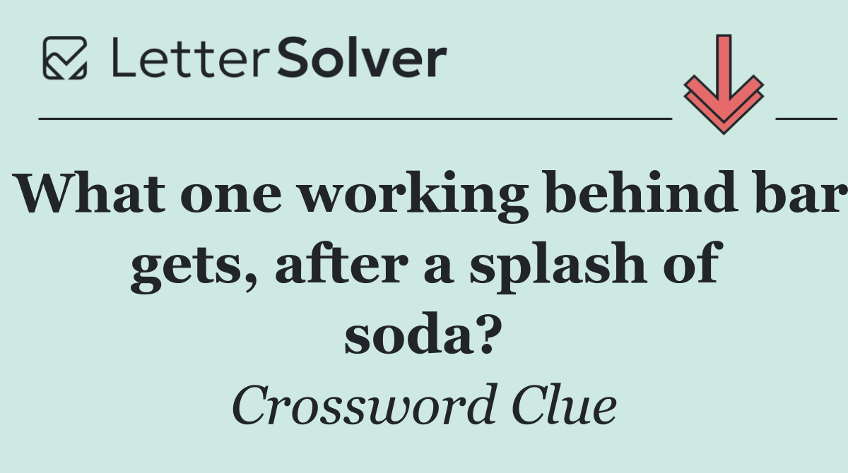 What one working behind bar gets, after a splash of soda?