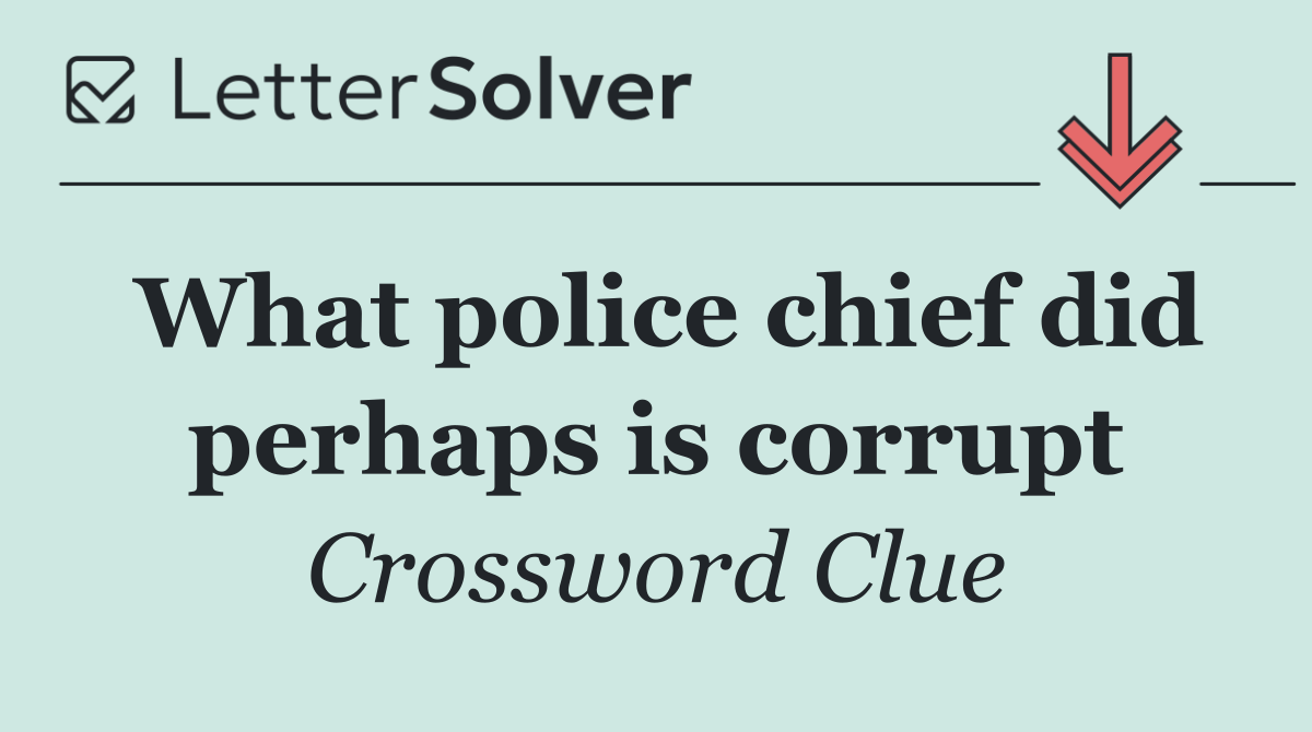 What police chief did perhaps is corrupt