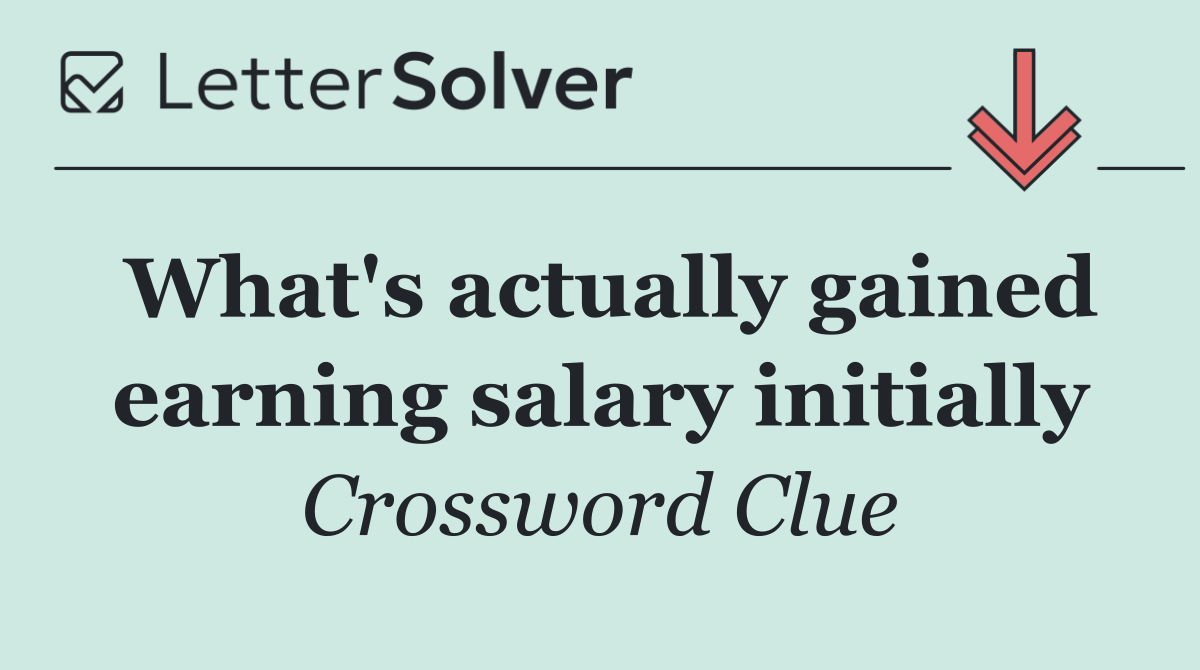 What's actually gained earning salary initially