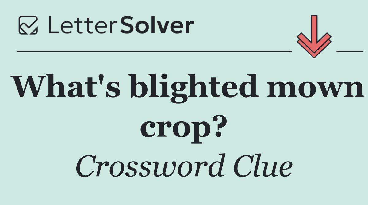 What's blighted mown crop?
