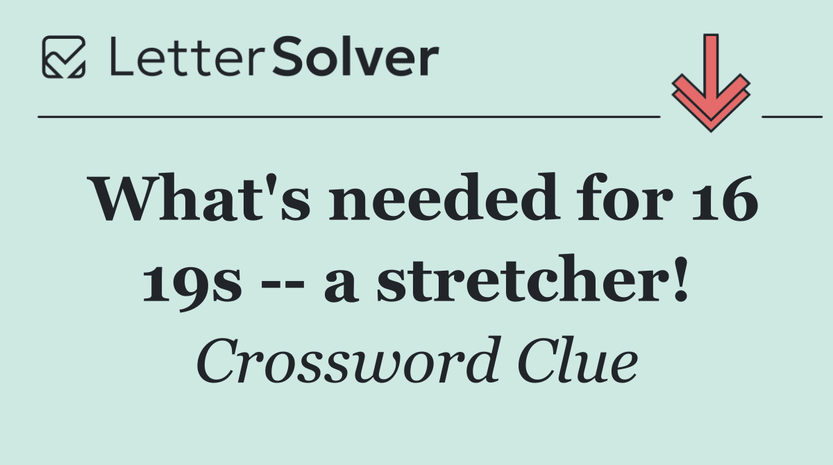 What's needed for 16 19s    a stretcher!