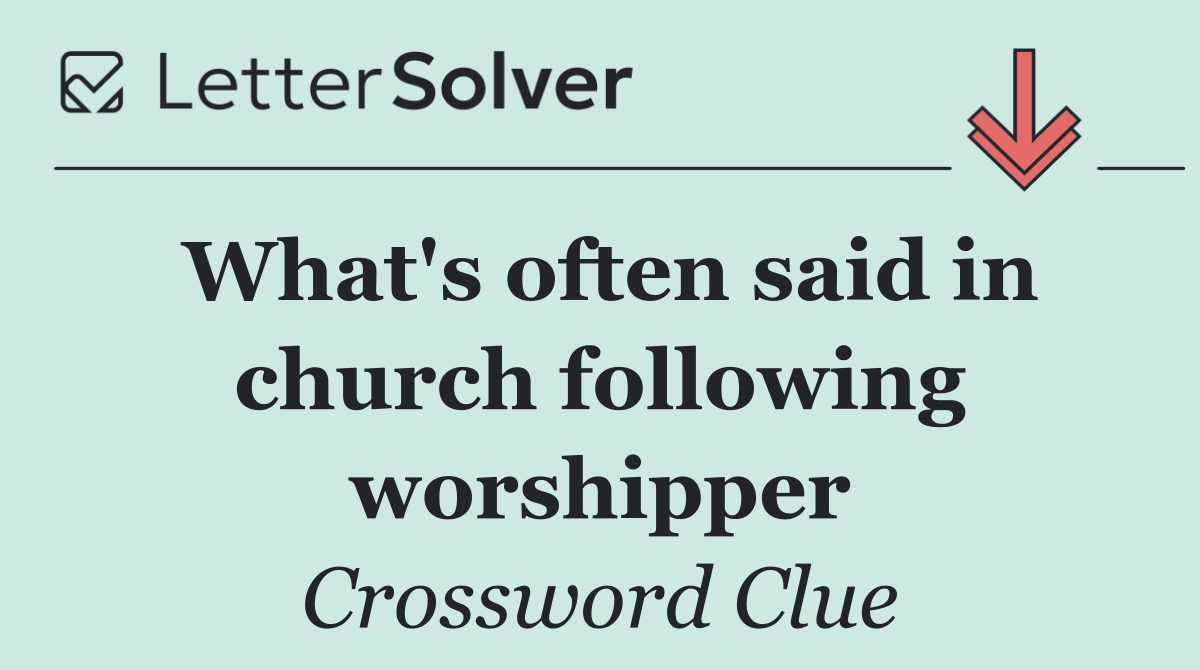 What's often said in church following worshipper