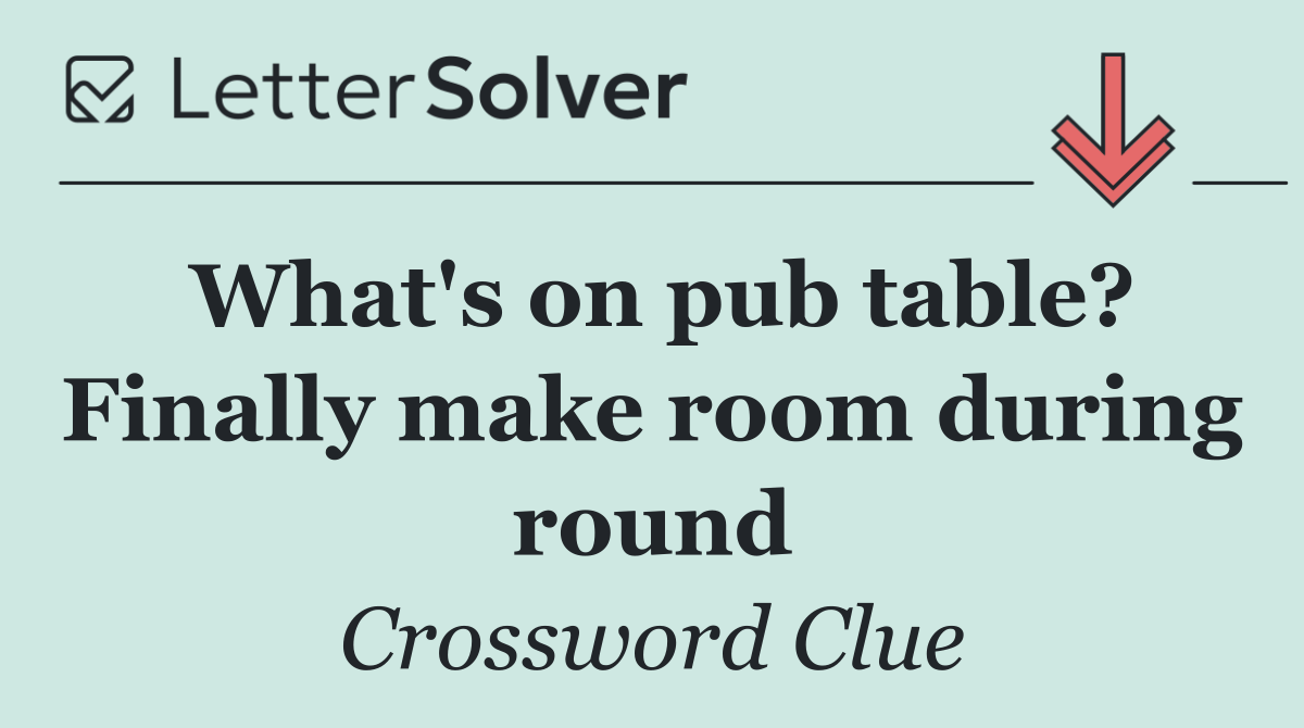 What's on pub table? Finally make room during round