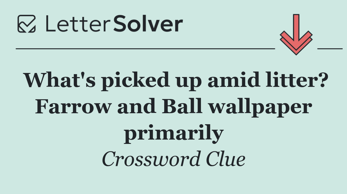 What's picked up amid litter? Farrow and Ball wallpaper primarily