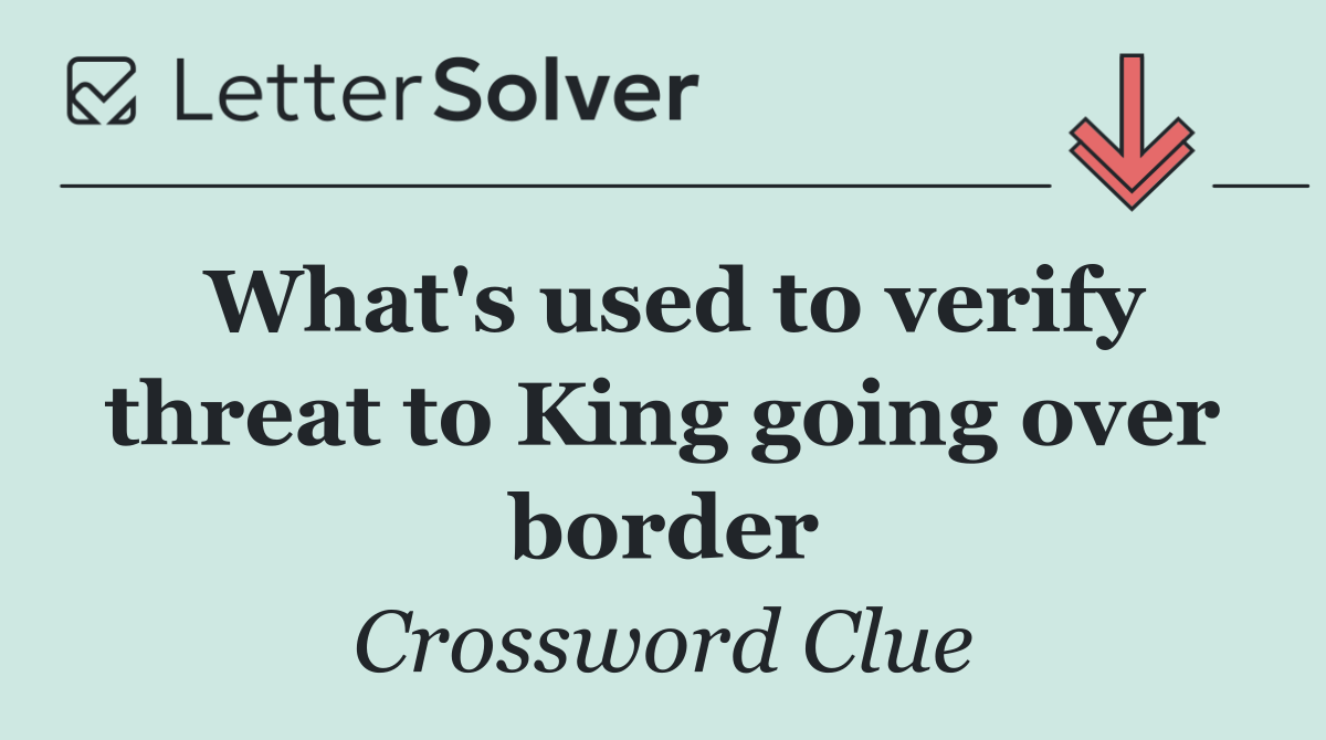 What's used to verify threat to King going over border