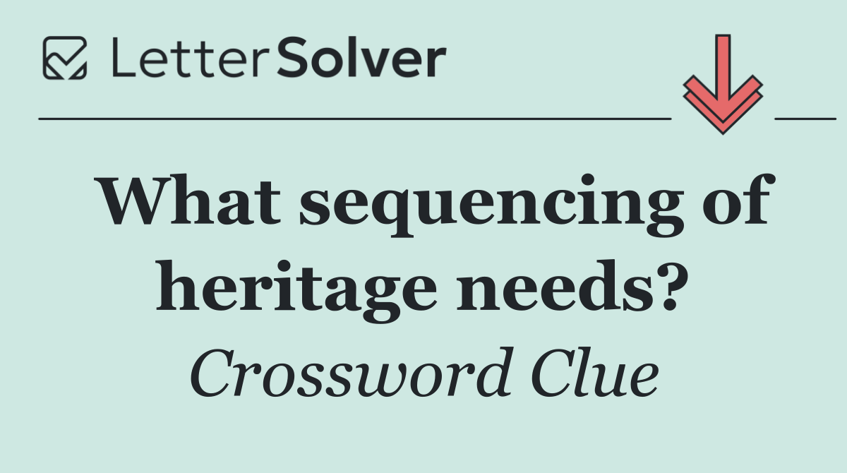 What sequencing of heritage needs?