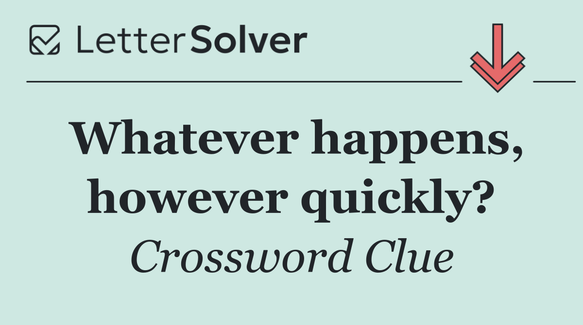 Whatever happens, however quickly?