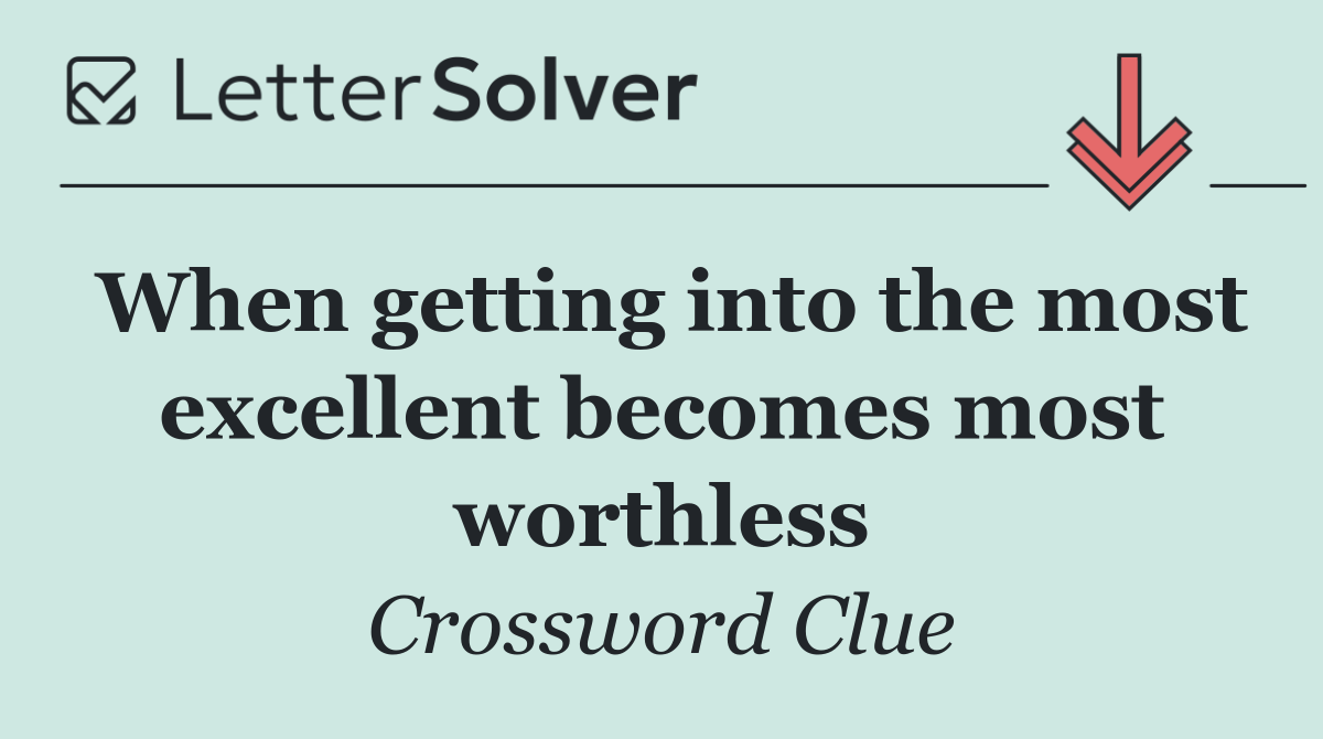 When getting into the most excellent becomes most worthless