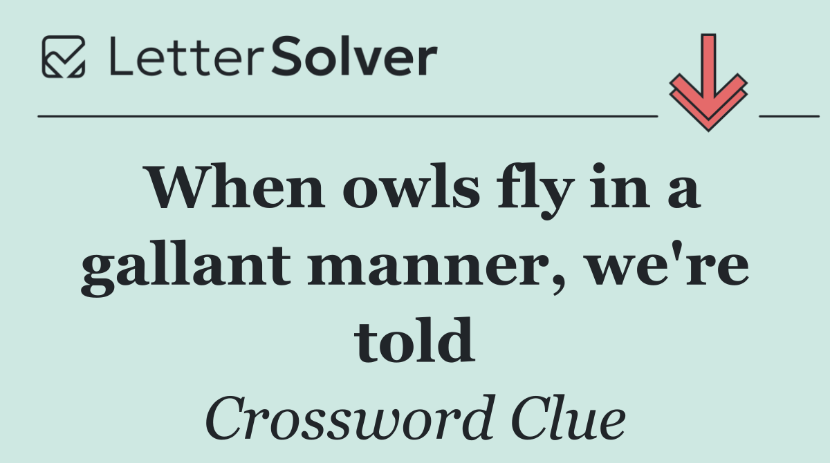 When owls fly in a gallant manner, we're told