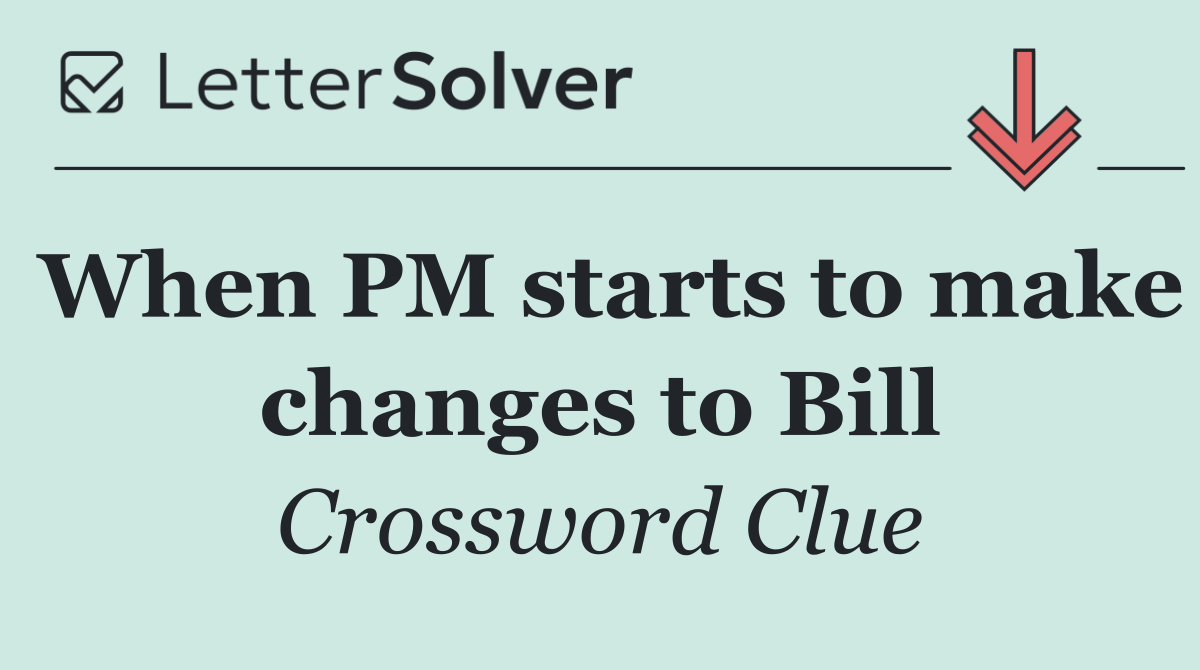 When PM starts to make changes to Bill
