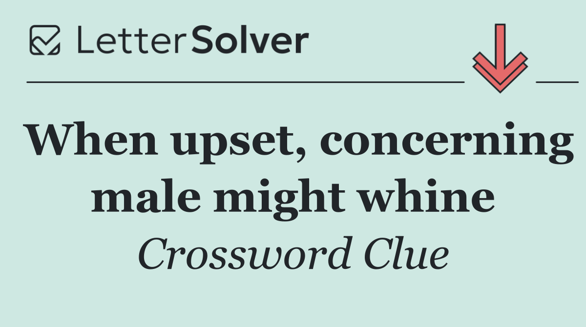 When upset, concerning male might whine