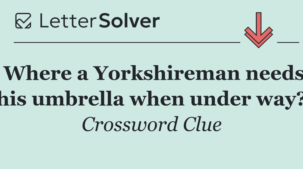 Where a Yorkshireman needs his umbrella when under way?