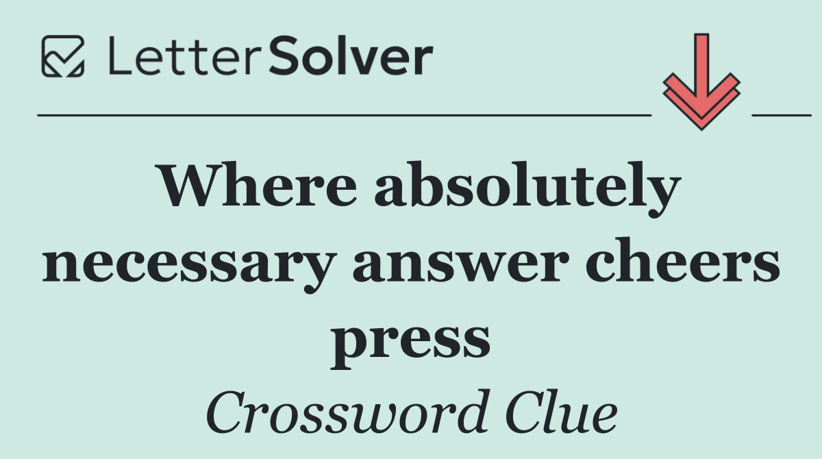 Where absolutely necessary answer cheers press
