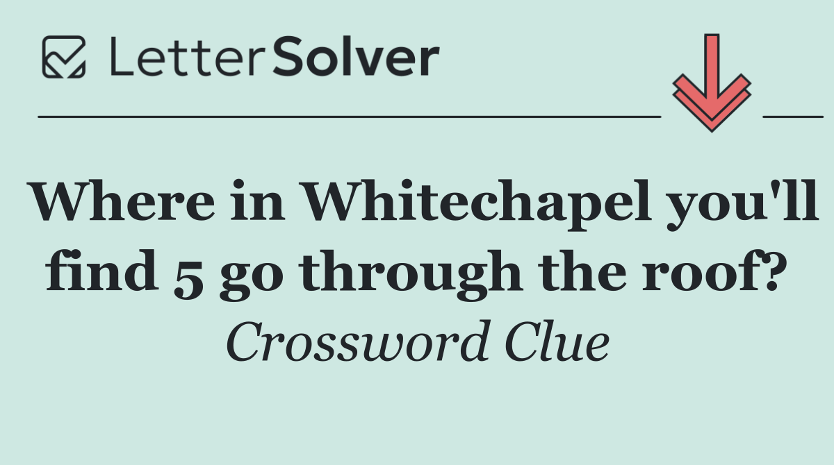 Where in Whitechapel you'll find 5 go through the roof?