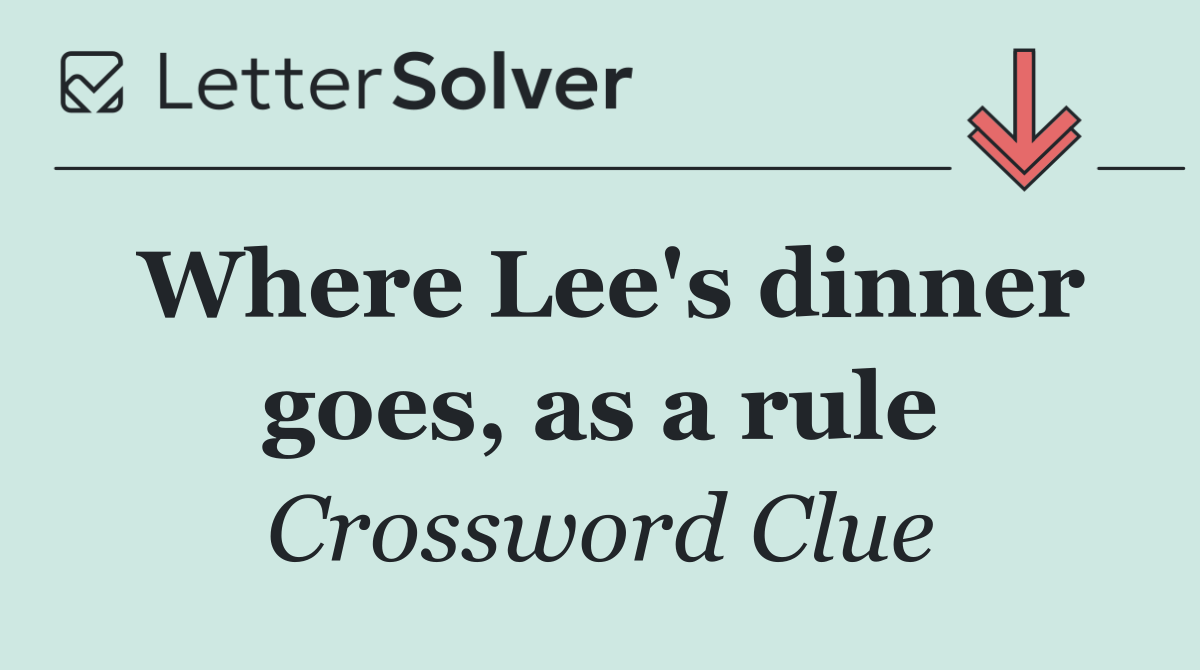 Where Lee's dinner goes, as a rule