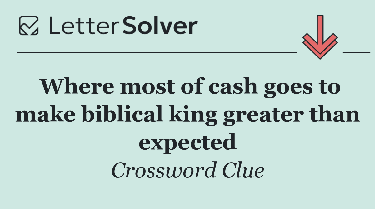 Where most of cash goes to make biblical king greater than expected