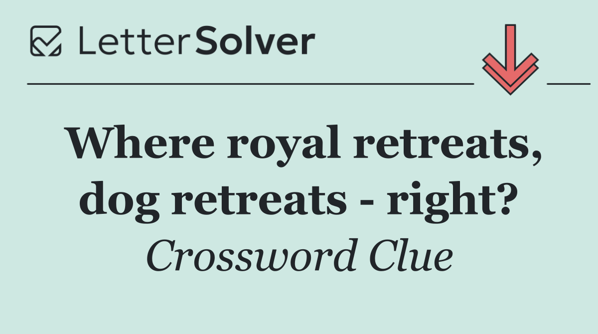 Where royal retreats, dog retreats   right?