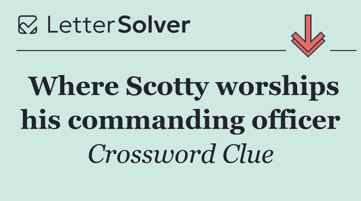 Where Scotty worships his commanding officer