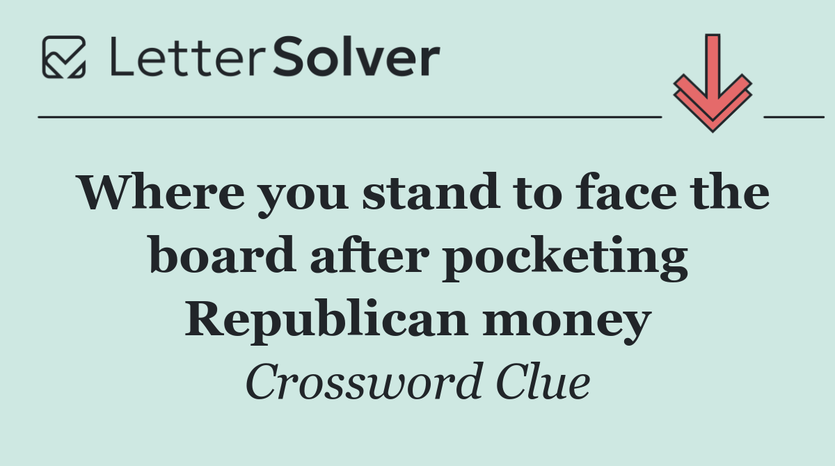 Where you stand to face the board after pocketing Republican money