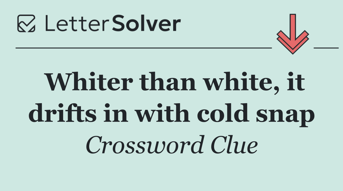 Whiter than white, it drifts in with cold snap