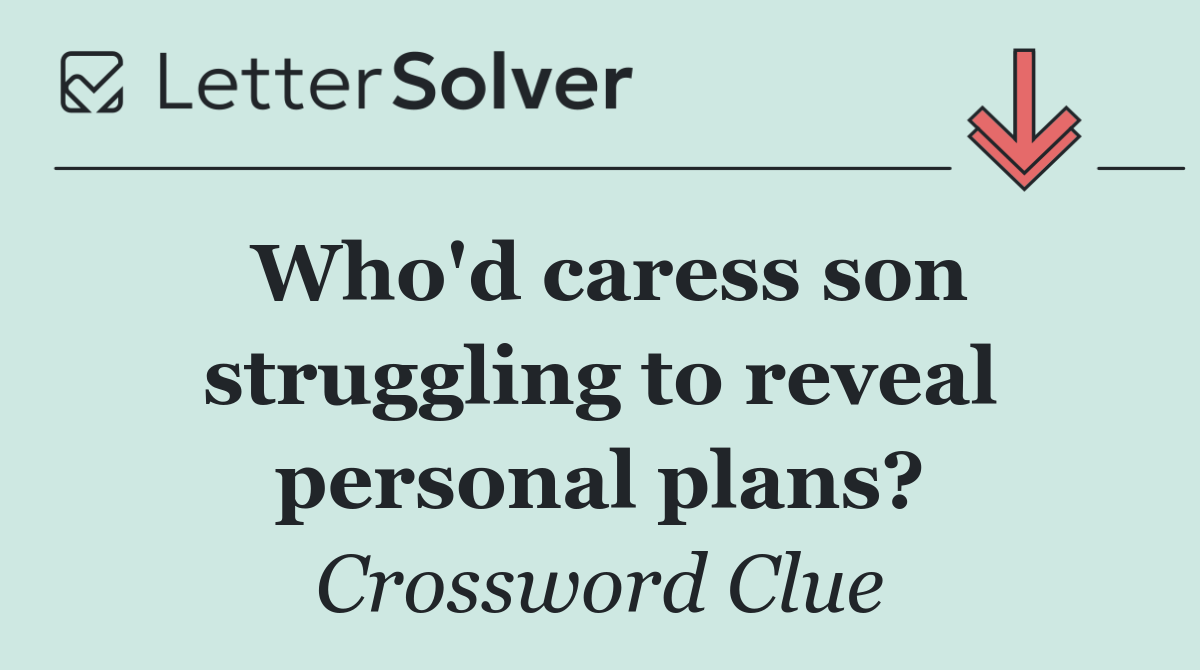 Who'd caress son struggling to reveal personal plans?