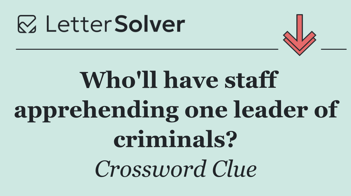 Who'll have staff apprehending one leader of criminals?