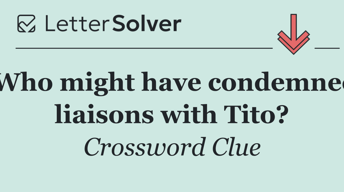 Who might have condemned liaisons with Tito?