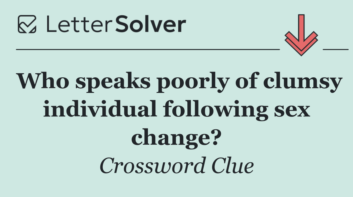 Who speaks poorly of clumsy individual following sex change?