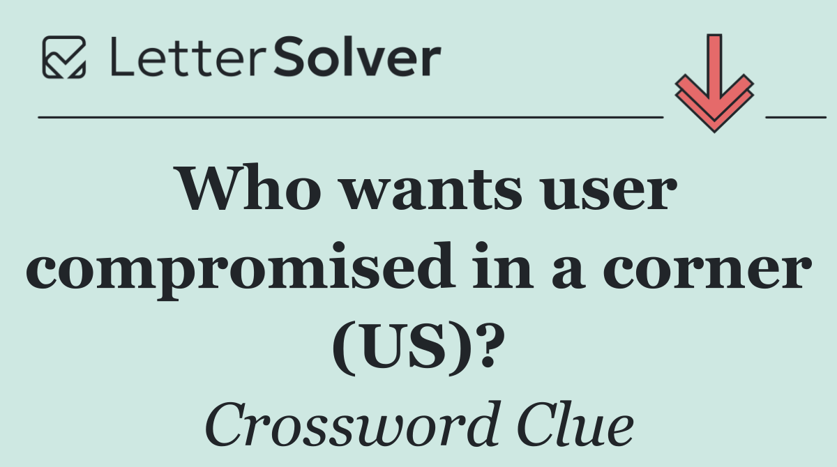 Who wants user compromised in a corner (US)?