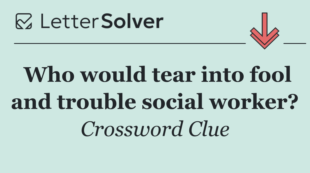 Who would tear into fool and trouble social worker?
