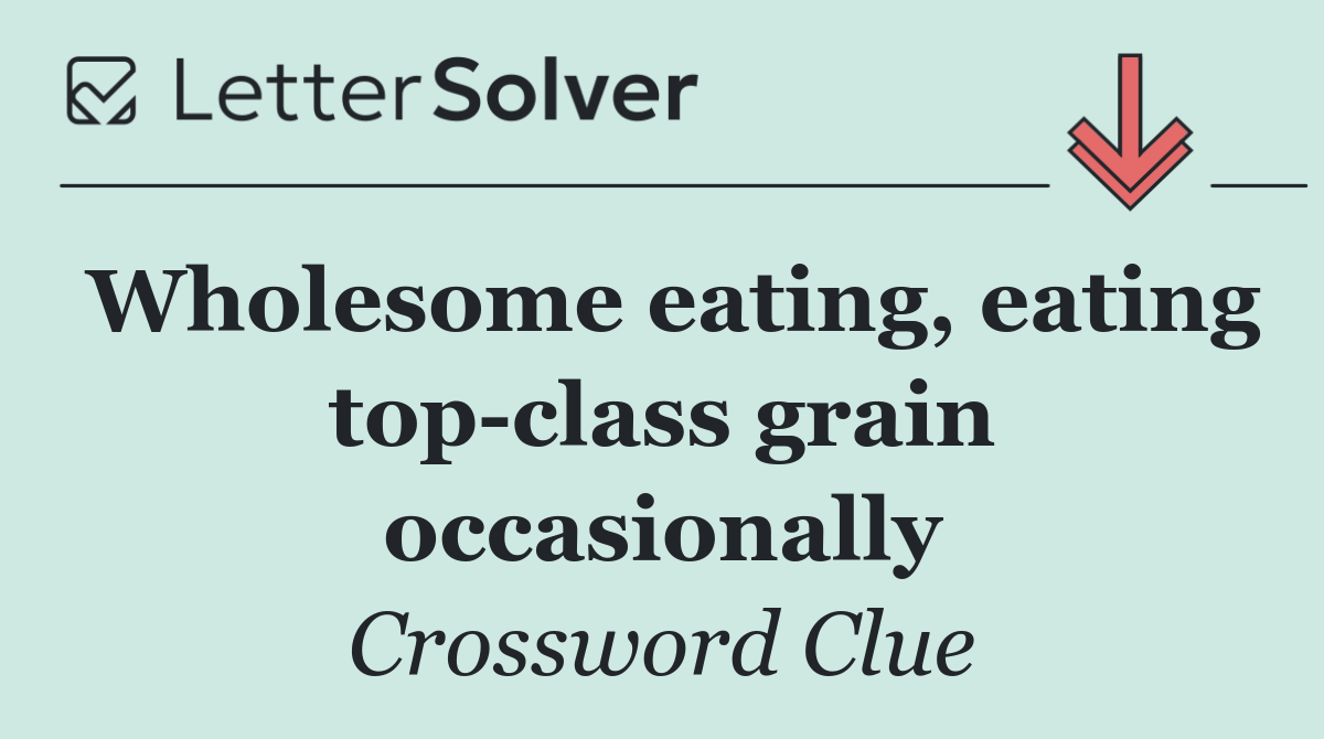 Wholesome eating, eating top class grain occasionally