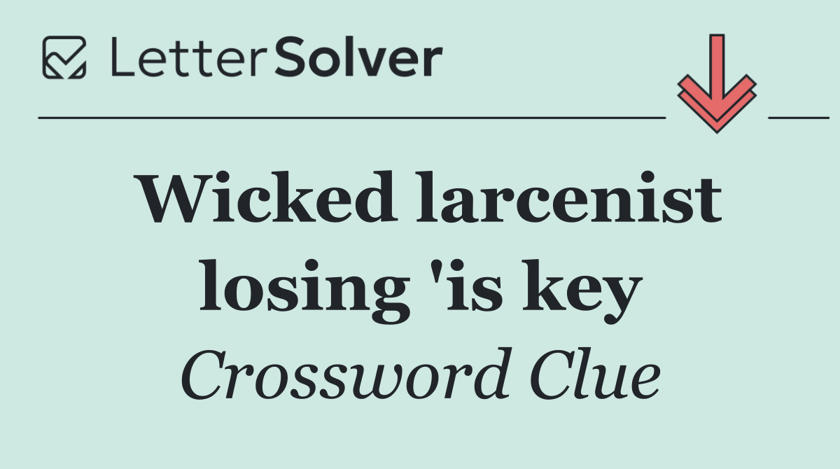 Wicked larcenist losing 'is key