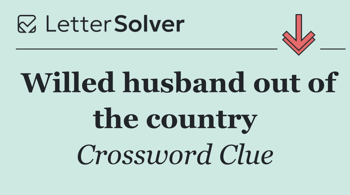 Willed husband out of the country
