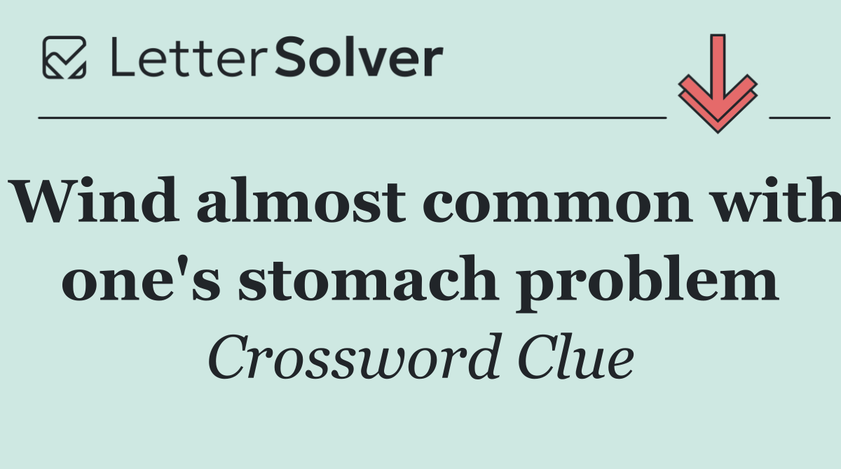 Wind almost common with one's stomach problem