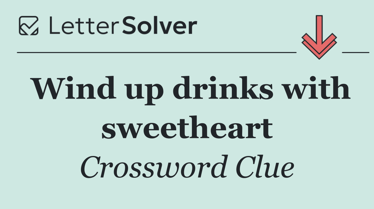 Wind up drinks with sweetheart