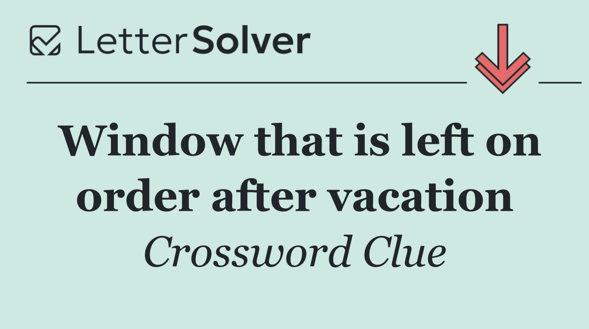Window that is left on order after vacation