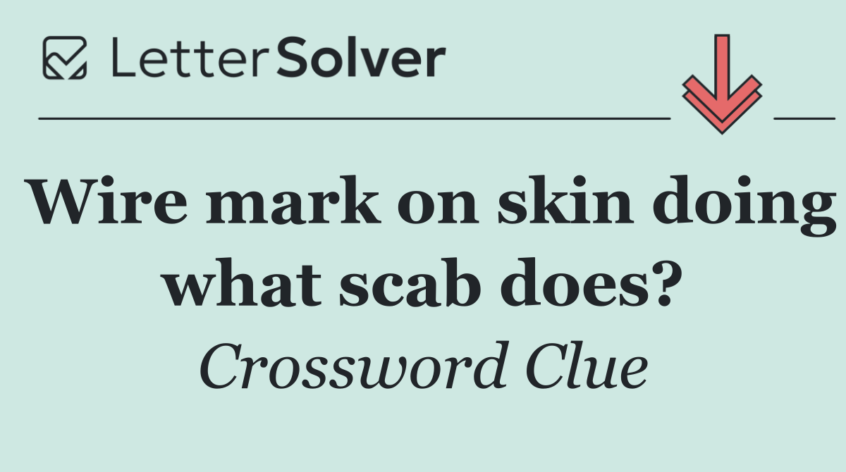 Wire mark on skin doing what scab does?