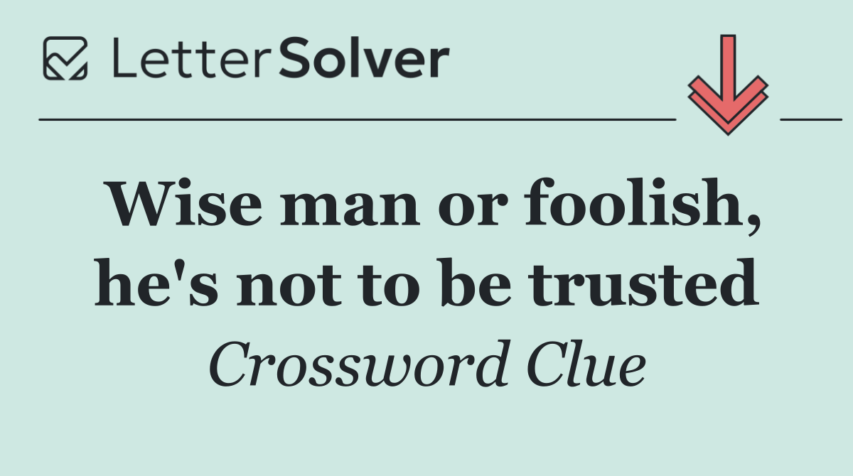 Wise man or foolish, he's not to be trusted