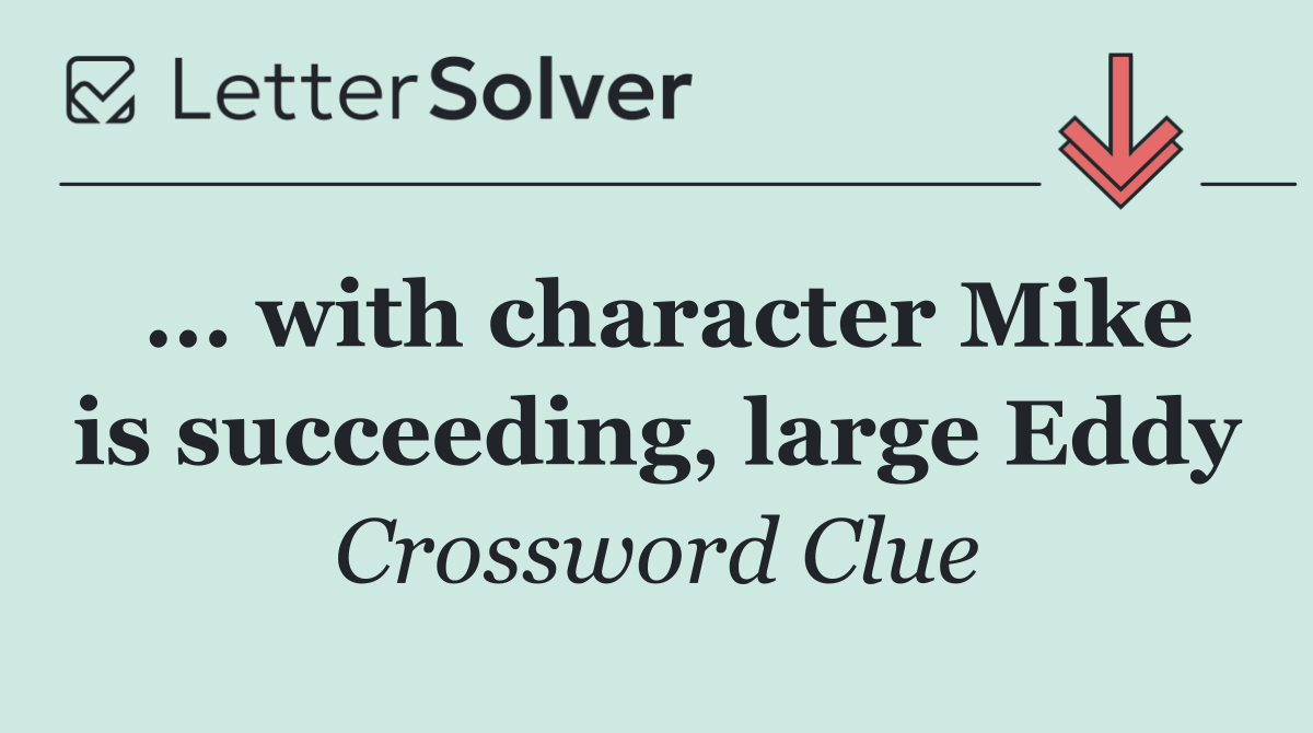 ... with character Mike is succeeding, large Eddy