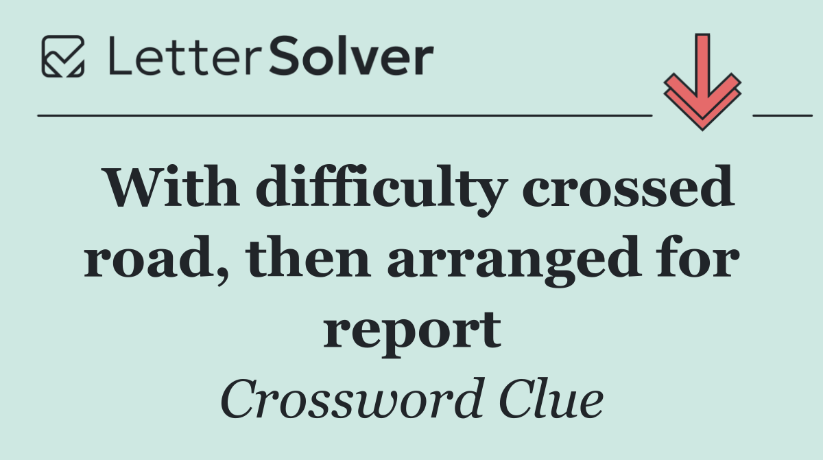 With difficulty crossed road, then arranged for report