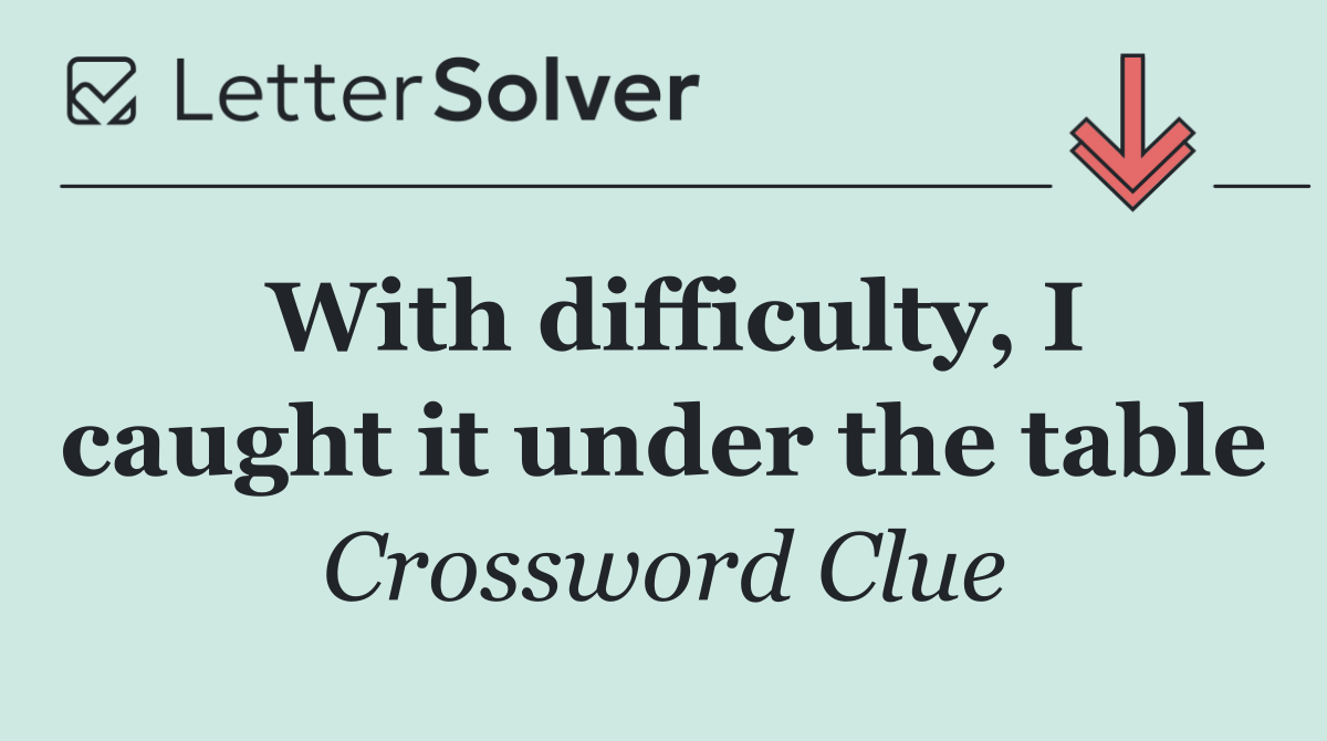 With difficulty, I caught it under the table