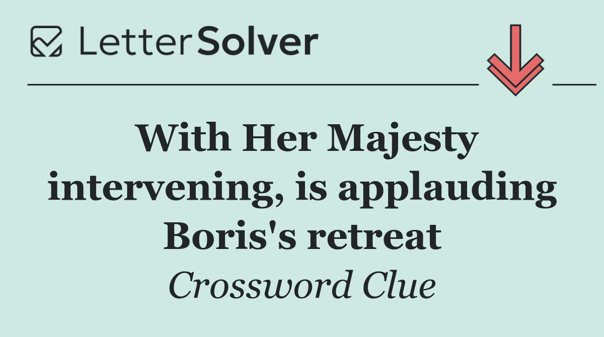 With Her Majesty intervening, is applauding Boris's retreat