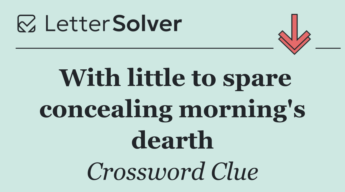 With little to spare concealing morning's dearth