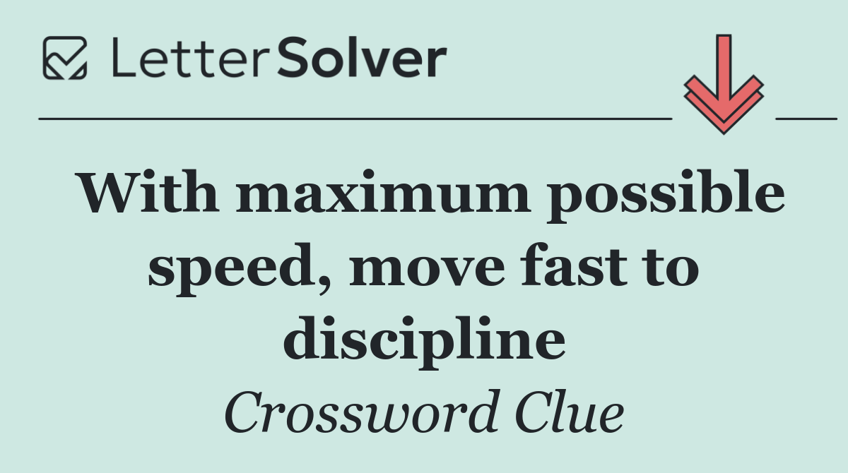 With maximum possible speed, move fast to discipline