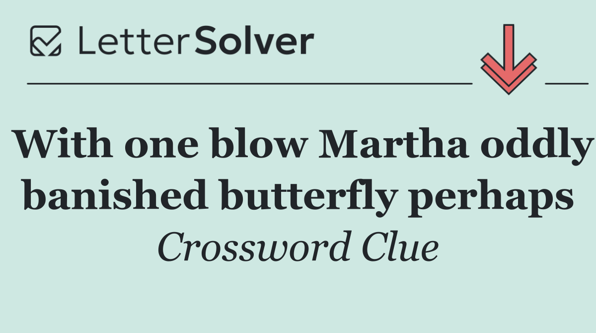 With one blow Martha oddly banished butterfly perhaps