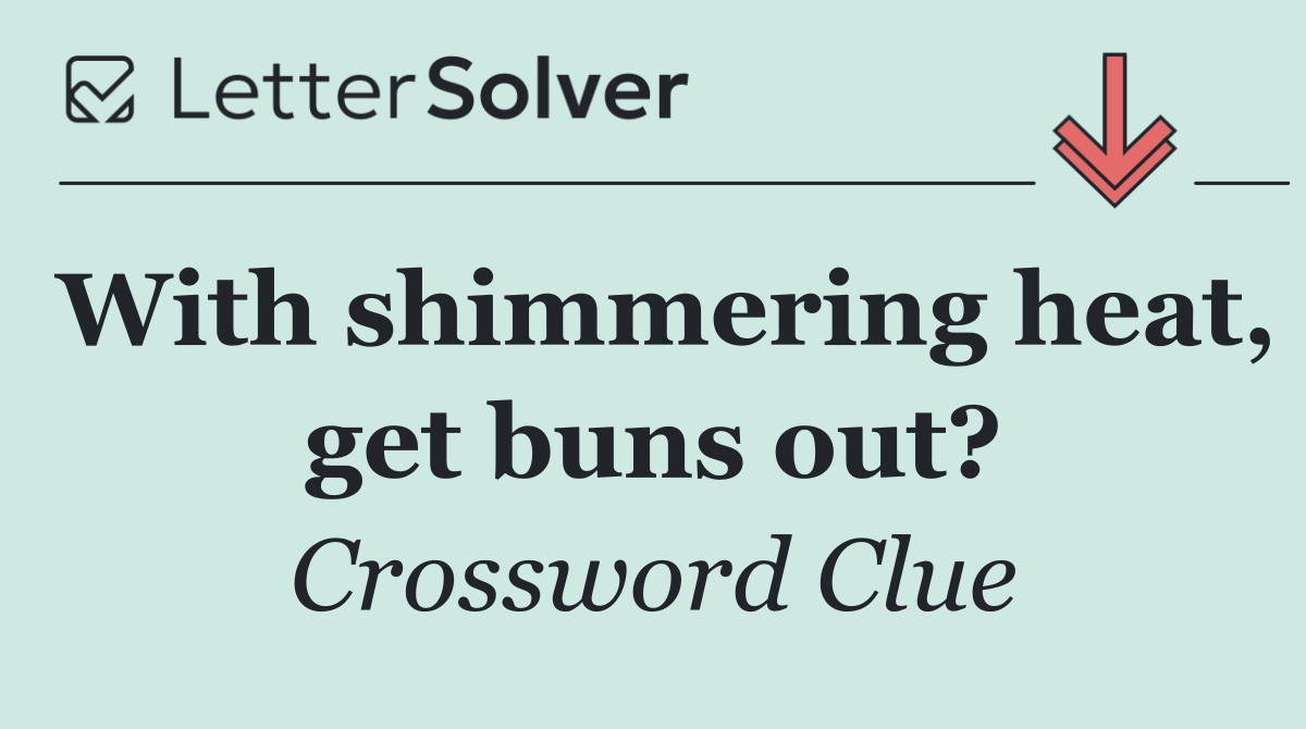 With shimmering heat, get buns out?